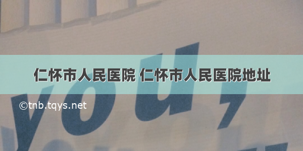 仁怀市人民医院 仁怀市人民医院地址