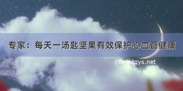 专家：每天一汤匙坚果有效保护心血管健康