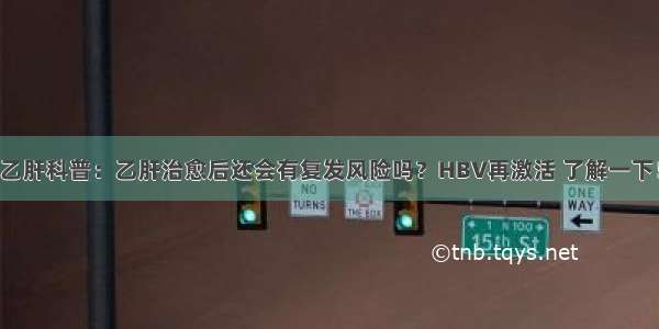 乙肝科普：乙肝治愈后还会有复发风险吗？HBV再激活 了解一下！