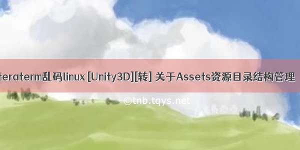 teraterm乱码linux [Unity3D][转] 关于Assets资源目录结构管理