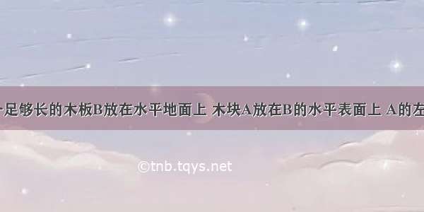 如图所示 一足够长的木板B放在水平地面上 木块A放在B的水平表面上 A的左端连有轻质