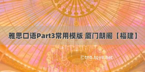 雅思口语Part3常用模版 厦门朗阁【福建】