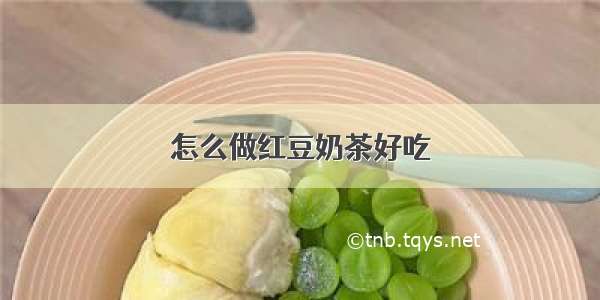 怎么做红豆奶茶好吃