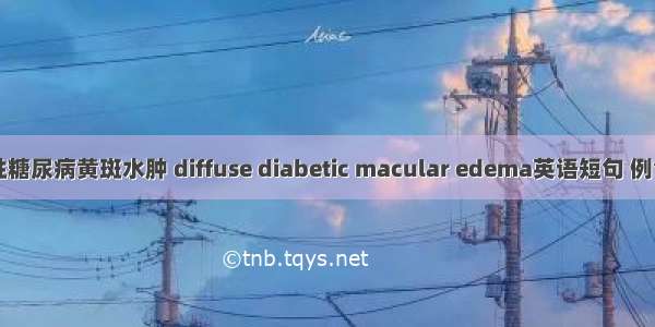 弥漫性糖尿病黄斑水肿 diffuse diabetic macular edema英语短句 例句大全