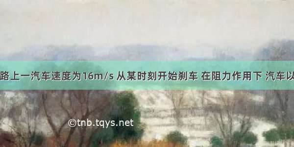 在平直的公路上一汽车速度为16m/s 从某时刻开始刹车 在阻力作用下 汽车以2m/s2的加