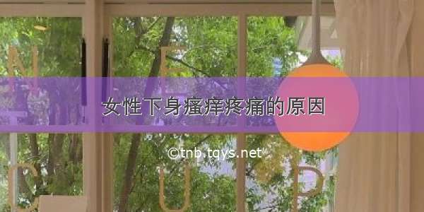 女性下身瘙痒疼痛的原因