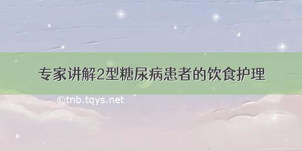 专家讲解2型糖尿病患者的饮食护理