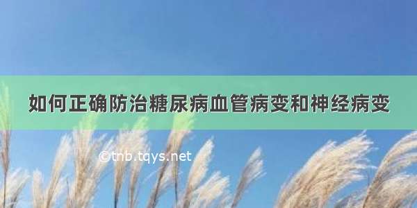 如何正确防治糖尿病血管病变和神经病变