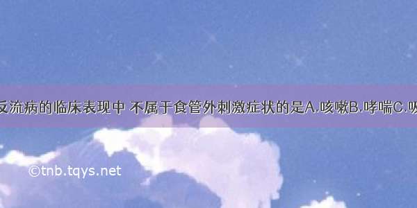 下列胃食管反流病的临床表现中 不属于食管外刺激症状的是A.咳嗽B.哮喘C.吸入性肺炎D.