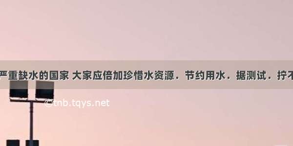 我国是一个严重缺水的国家 大家应倍加珍惜水资源．节约用水．据测试．拧不紧的水龙头