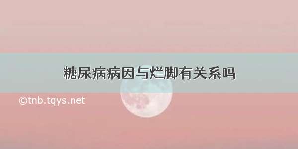 糖尿病病因与烂脚有关系吗