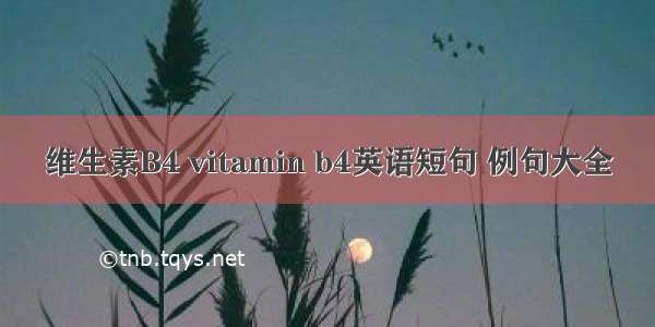 维生素B4 vitamin b4英语短句 例句大全