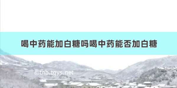 喝中药能加白糖吗喝中药能否加白糖