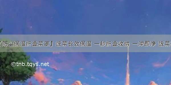 饭菜不会凉【防尘保温折叠菜罩】饭菜长效保温 一秒折叠收纳 一冲即净 饭菜拒绝变凉变质