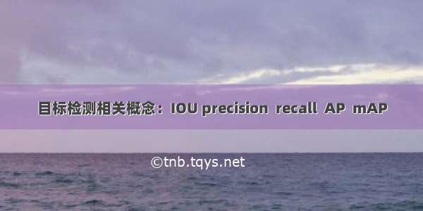 目标检测相关概念：IOU precision  recall  AP  mAP