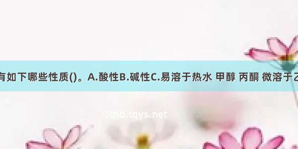 绿原酸具有如下哪些性质()。A.酸性B.碱性C.易溶于热水 甲醇 丙酮 微溶于乙酸乙酯D.