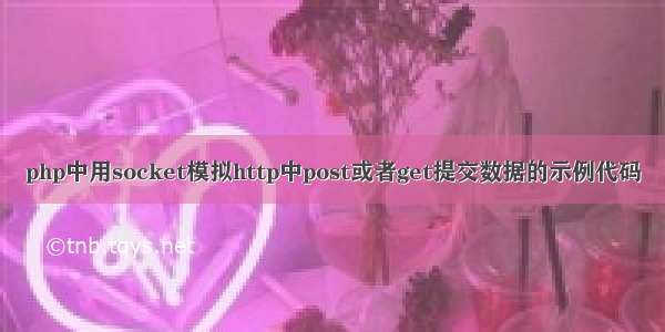 php中用socket模拟http中post或者get提交数据的示例代码