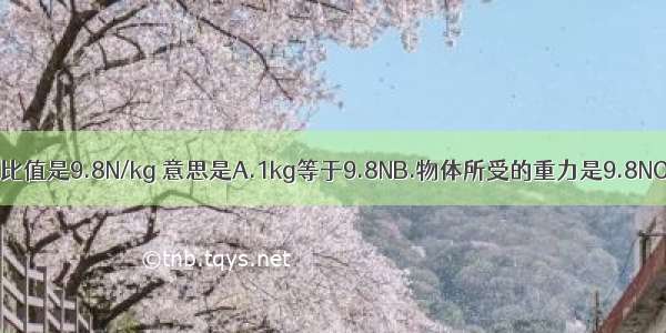 重力与质量的比值是9.8N/kg 意思是A.1kg等于9.8NB.物体所受的重力是9.8NC.物体所受的