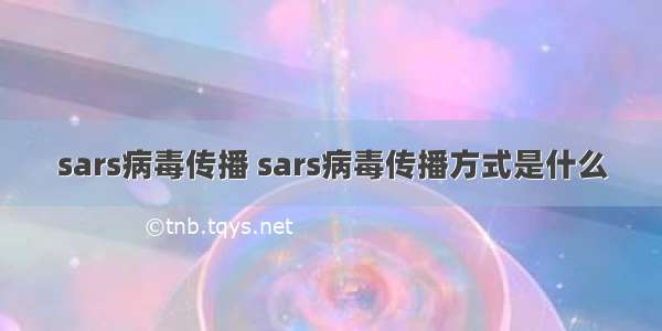 sars病毒传播 sars病毒传播方式是什么