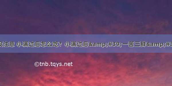 很多人都没注意 小满过后怎么吃？小满过后&#39;一苦三鲜&#39;不可少！