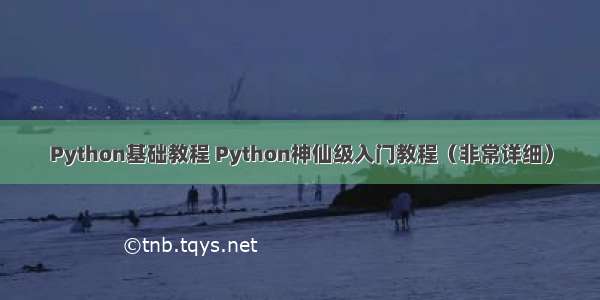 Python基础教程 Python神仙级入门教程（非常详细）