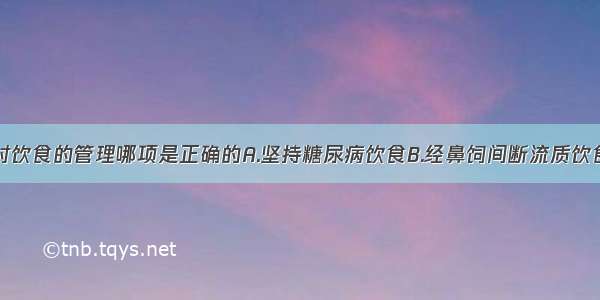 抢救过程中对饮食的管理哪项是正确的A.坚持糖尿病饮食B.经鼻饲间断流质饮食C.因病人昏