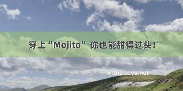 穿上“Mojito” 你也能甜得过头！