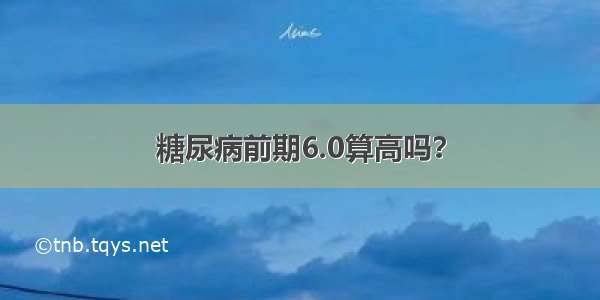 糖尿病前期6.0算高吗？