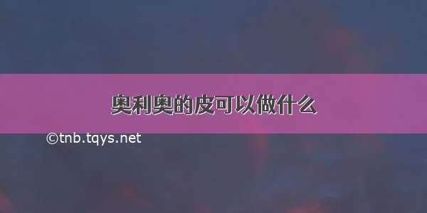 奥利奥的皮可以做什么