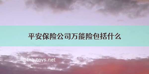 平安保险公司万能险包括什么