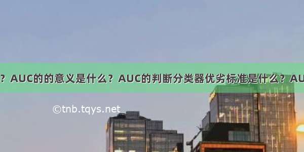 AUC是什么？AUC的的意义是什么？AUC的判断分类器优劣标准是什么？AUC如何计算？