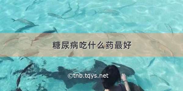 糖尿病吃什么药最好