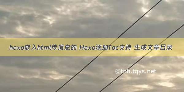 hexo嵌入html传消息的 Hexo添加Toc支持 生成文章目录