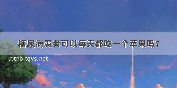 糖尿病患者可以每天都吃一个苹果吗？