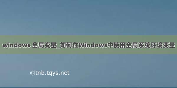 windows 全局变量_如何在Windows中使用全局系统环境变量