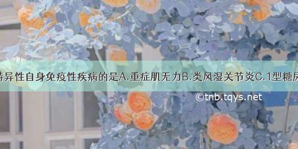 属于器官非特异性自身免疫性疾病的是A.重症肌无力B.类风湿关节炎C.1型糖尿病D.甲亢E.