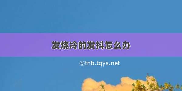 发烧冷的发抖怎么办