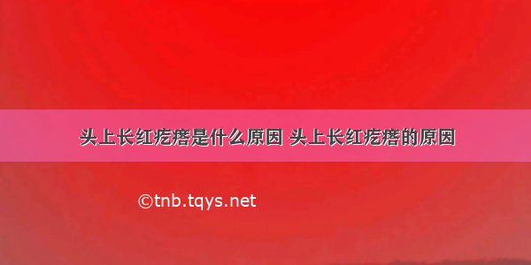 头上长红疙瘩是什么原因 头上长红疙瘩的原因