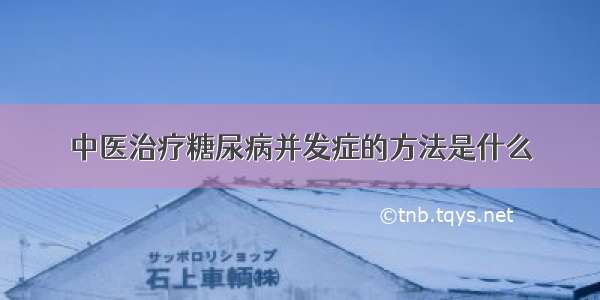 中医治疗糖尿病并发症的方法是什么