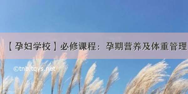 【孕妇学校】必修课程：孕期营养及体重管理