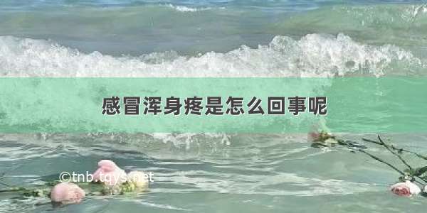 感冒浑身疼是怎么回事呢