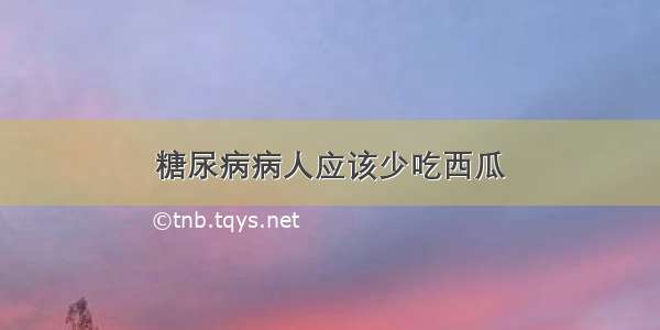 糖尿病病人应该少吃西瓜