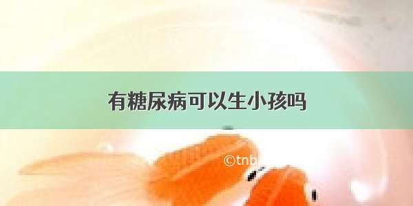 有糖尿病可以生小孩吗