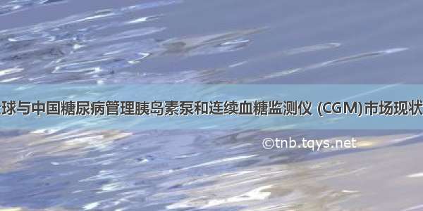 -2028年全球与中国糖尿病管理胰岛素泵和连续血糖监测仪 (CGM)市场现状调研及发展