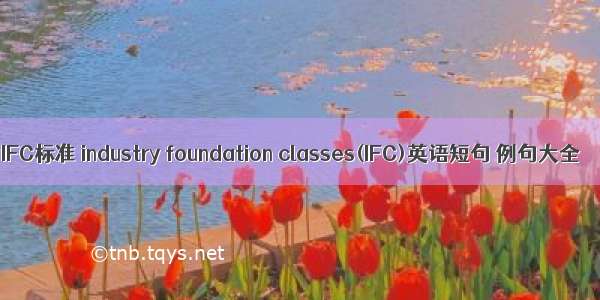 IFC标准 industry foundation classes(IFC)英语短句 例句大全