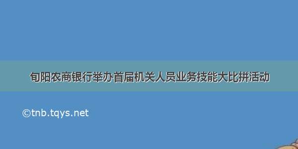 旬阳农商银行举办首届机关人员业务技能大比拼活动