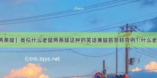 【什么老鼠两条腿】类似什么老鼠两条腿这种的笑话兼脑筋急转弯例1:什么老鼠两条腿米...