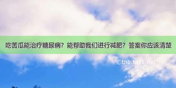 吃苦瓜能治疗糖尿病？能帮助我们进行减肥？答案你应该清楚