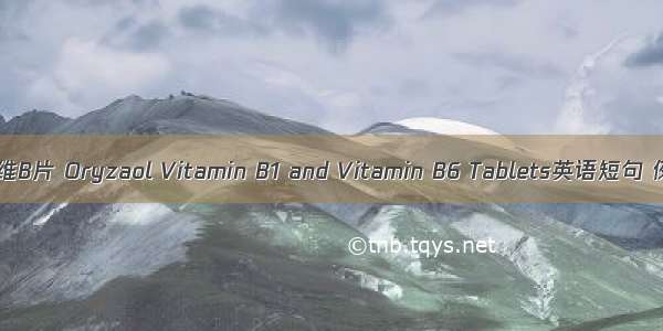 谷维素双维B片 Oryzaol Vitamin B1 and Vitamin B6 Tablets英语短句 例句大全