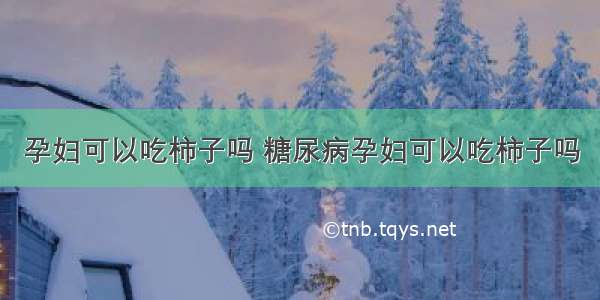 孕妇可以吃柿子吗 糖尿病孕妇可以吃柿子吗